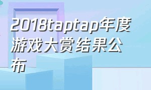 2018taptap年度游戏大赏结果公布（Taptap年度游戏大赏）