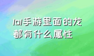 lol手游里面的龙都有什么属性