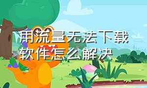 用流量无法下载软件怎么解决（用流量无法下载软件怎么解决问题）