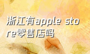 浙江有apple store零售店吗