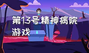 第13号精神病院游戏（13号精神病医院游戏怎么下载）