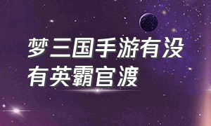 梦三国手游有没有英霸官渡（梦三国手游）