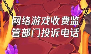 网络游戏收费监管部门投诉电话