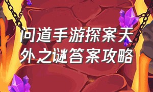 问道手游探案天外之谜答案攻略（问道手游探案不翼而飞攻略最新）