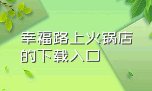 幸福路上火锅店的下载入口