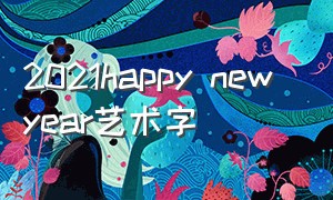 2021happy new year艺术字