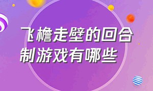 飞檐走壁的回合制游戏有哪些（steam飞檐走壁类游戏）