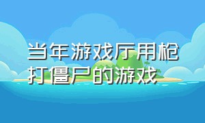 当年游戏厅用枪打僵尸的游戏