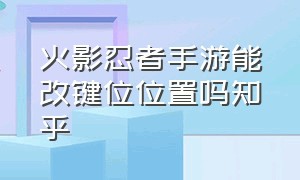 火影忍者手游能改键位位置吗知乎