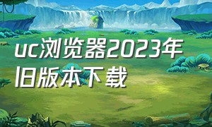 uc浏览器2023年旧版本下载