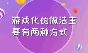 游戏化的做法主要有两种方式