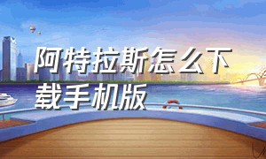 阿特拉斯怎么下载手机版