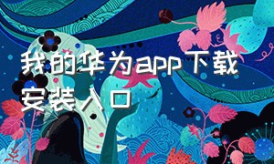 我的华为app下载安装入口