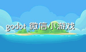 godot 微信小游戏（微信小游戏2020）