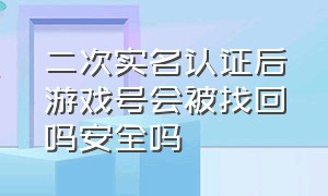 二次实名认证后游戏号会被找回吗安全吗