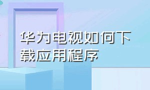 华为电视如何下载应用程序