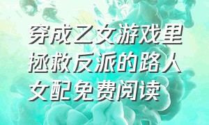 穿成乙女游戏里拯救反派的路人女配免费阅读