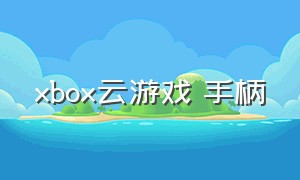 xbox云游戏 手柄（xbox云游戏怎么连接两个手柄）