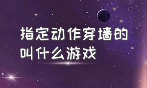 指定动作穿墙的叫什么游戏（指定动作穿墙的叫什么游戏名字）