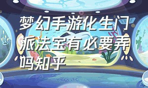 梦幻手游化生门派法宝有必要弄吗知乎（梦幻手游化生平民用什么器灵最好）