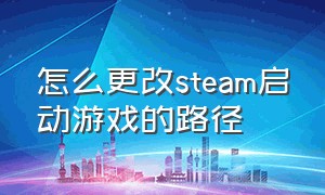 怎么更改steam启动游戏的路径