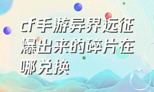 cf手游异界远征爆出来的碎片在哪兑换