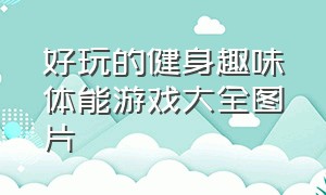 好玩的健身趣味体能游戏大全图片（趣味体能训练32种游戏）