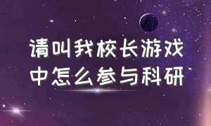 请叫我校长游戏中怎么参与科研