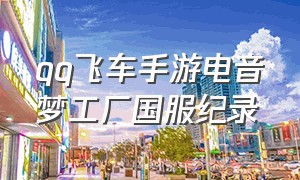 qq飞车手游电音梦工厂国服纪录