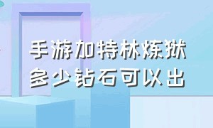 手游加特林炼狱多少钻石可以出（炼狱加特林怎么获得2024手游）