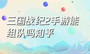 三国战纪2手游能组队吗知乎