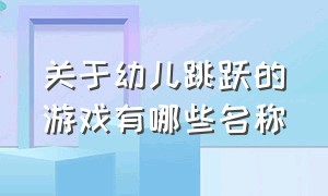 关于幼儿跳跃的游戏有哪些名称（关于幼儿跳跃的游戏有哪些名称和玩法）