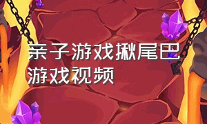 亲子游戏揪尾巴游戏视频