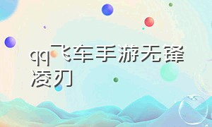 qq飞车手游无锋凌刃（qq飞车手游无锋凌刃和针尖）