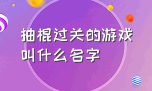 抽棍过关的游戏叫什么名字（下水道里抽铁棍过关游戏叫什么）