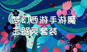 梦幻西游手游魔王器灵套装（梦幻西游手游器灵套装效果图）