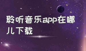 聆听音乐app在哪儿下载