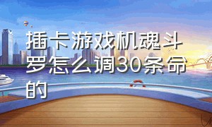 插卡游戏机魂斗罗怎么调30条命的