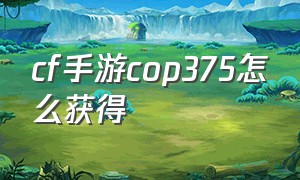 cf手游cop375怎么获得