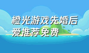 橙光游戏先婚后爱推荐免费（橙光游戏先婚后爱完结版）