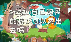 steam自己购买的游戏可以卖出去吗