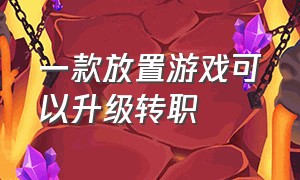 一款放置游戏可以升级转职