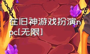 在旧神游戏扮演npc[无限]