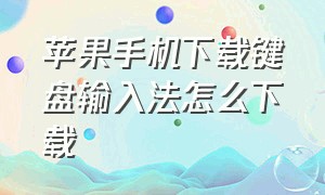 苹果手机下载键盘输入法怎么下载