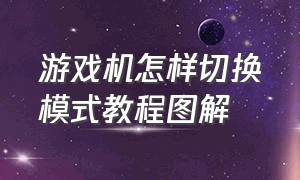 游戏机怎样切换模式教程图解（老式游戏机怎么切换游戏模式视频）