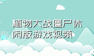 植物大战僵尸休闲版游戏视频（植物大战僵尸梦幻版游戏视频）