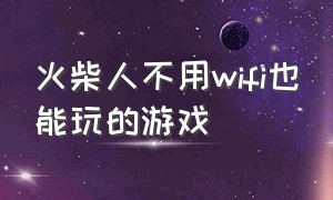 火柴人不用wifi也能玩的游戏