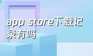 app store下载记录有吗