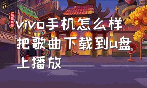 vivo手机怎么样把歌曲下载到u盘上播放