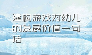 建构游戏对幼儿的发展价值一句话（建构游戏促进幼儿哪些方面的发展）